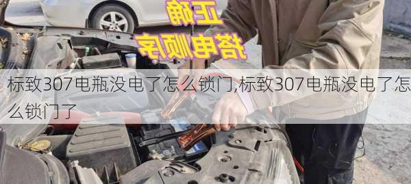 标致307电瓶没电了怎么锁门,标致307电瓶没电了怎么锁门了