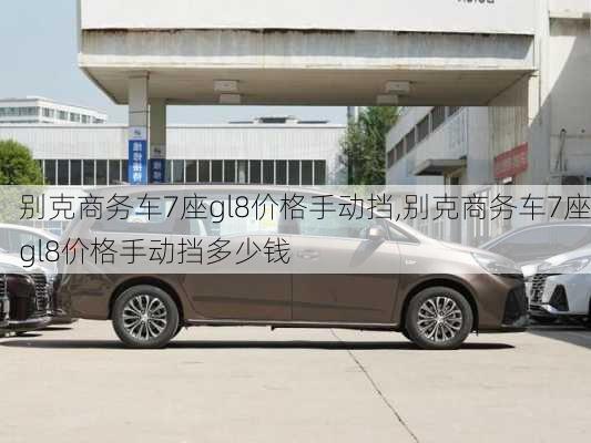 别克商务车7座gl8价格手动挡,别克商务车7座gl8价格手动挡多少钱