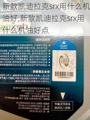 新款凯迪拉克srx用什么机油好,新款凯迪拉克srx用什么机油好点