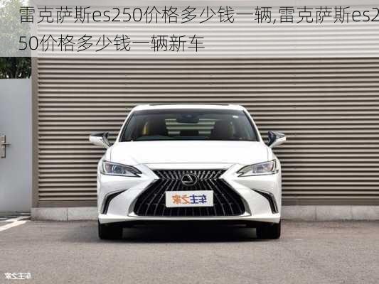 雷克萨斯es250价格多少钱一辆,雷克萨斯es250价格多少钱一辆新车