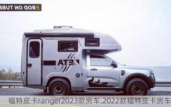 福特皮卡ranger2023款房车,2022款福特皮卡房车