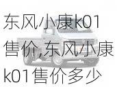 东风小康k01售价,东风小康k01售价多少