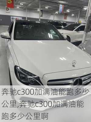 奔驰c300加满油能跑多少公里,奔驰c300加满油能跑多少公里啊