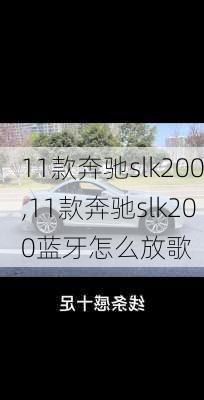 11款奔驰slk200,11款奔驰slk200蓝牙怎么放歌