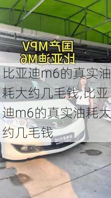 比亚迪m6的真实油耗大约几毛钱,比亚迪m6的真实油耗大约几毛钱