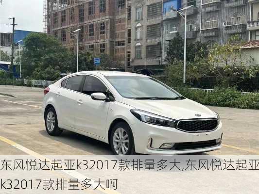 东风悦达起亚k32017款排量多大,东风悦达起亚k32017款排量多大啊