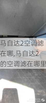 马自达2空调滤在哪,马自达2的空调滤在哪里