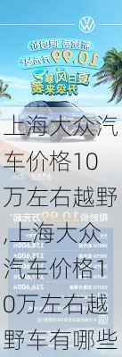 上海大众汽车价格10万左右越野,上海大众汽车价格10万左右越野车有哪些